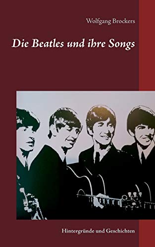 Die Beatles und ihre Songs: Hintergründe und Geschichten von Books on Demand GmbH